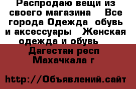 Распродаю вещи из своего магазина  - Все города Одежда, обувь и аксессуары » Женская одежда и обувь   . Дагестан респ.,Махачкала г.